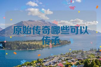 原始传奇哪些可以传承