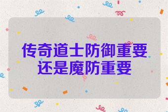 传奇道士防御重要还是魔防重要