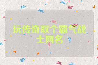 玩传奇取个霸气战士网名