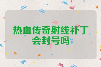 热血传奇射线补丁会封号吗