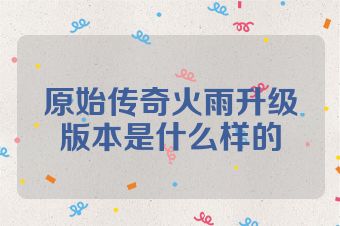 原始传奇火雨升级版本是什么样的