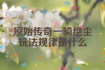 原始传奇一骑绝尘玩法规律是什么