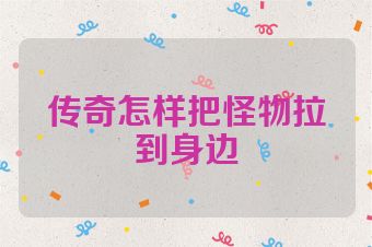 传奇怎样把怪物拉到身边