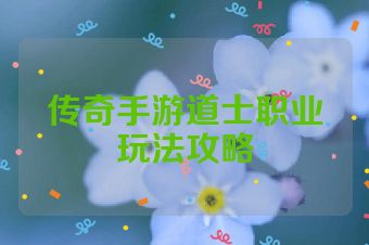 传奇手游道士职业玩法攻略