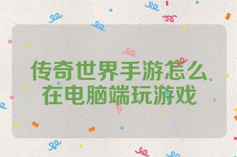 传奇世界手游怎么在电脑端玩游戏