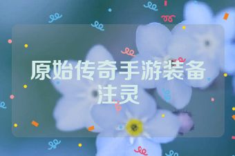 原始传奇手游装备注灵