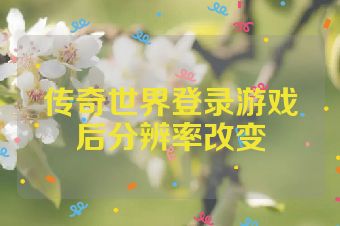 传奇世界登录游戏后分辨率改变