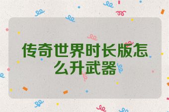 传奇世界时长版怎么升武器