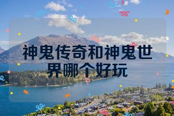 神鬼传奇和神鬼世界哪个好玩