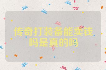 传奇打装备能卖钱吗是真的吗