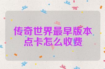 传奇世界最早版本点卡怎么收费