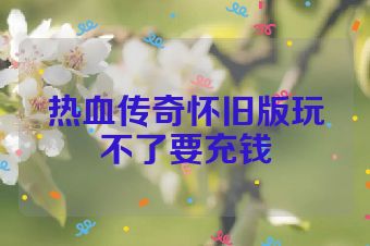 热血传奇怀旧版玩不了要充钱