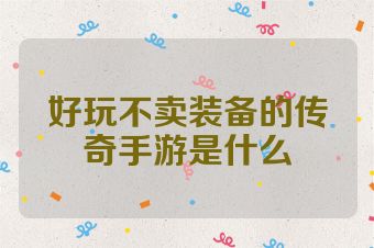 好玩不卖装备的传奇手游是什么