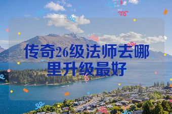 传奇26级法师去哪里升级最好