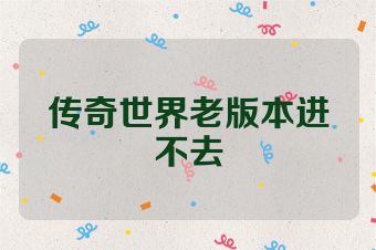 传奇世界老版本进不去