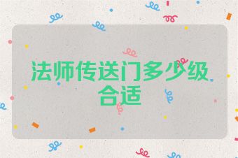 法师传送门多少级合适