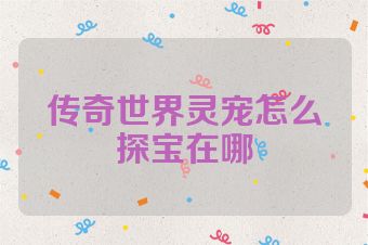 传奇世界灵宠怎么探宝在哪