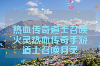 热血传奇道士召唤火灵热血传奇手游道士召唤月灵