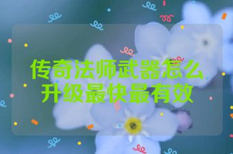 传奇法师武器怎么升级最快最有效