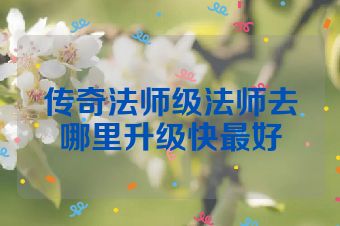 传奇法师级法师去哪里升级快最好