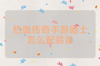热血传奇手游道士怎么配装备