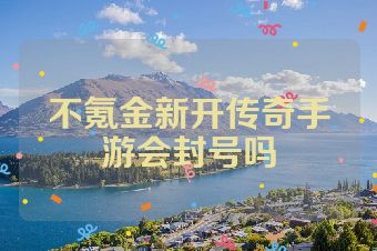 不氪金新开传奇手游会封号吗