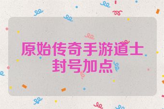 原始传奇手游道士封号加点