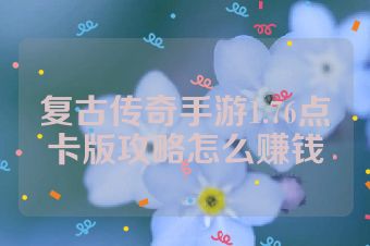 复古传奇手游1.76点卡版攻略怎么赚钱