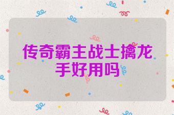 传奇霸主战士擒龙手好用吗