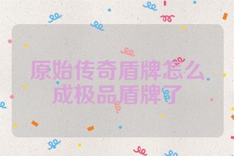 原始传奇盾牌怎么成极品盾牌了