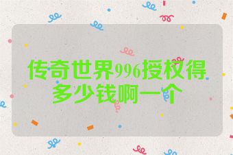 传奇世界996授权得多少钱啊一个