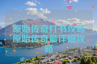 原始传奇打书攻略原始传奇最详细攻略
