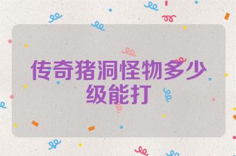 传奇猪洞怪物多少级能打