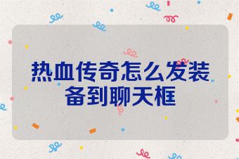 热血传奇怎么发装备到聊天框