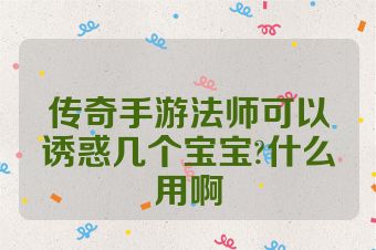 传奇手游法师可以诱惑几个宝宝?什么用啊