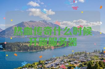 热血传奇什么时候开新服务器