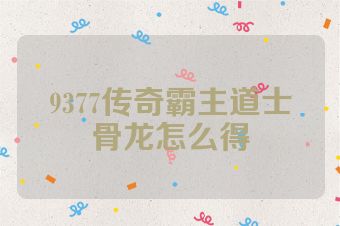 9377传奇霸主道士骨龙怎么得