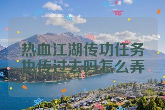 热血江湖传功任务也传过去吗怎么弄
