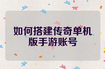 如何搭建传奇单机版手游账号