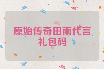 原始传奇田雨代言礼包码