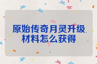 原始传奇月灵升级材料怎么获得