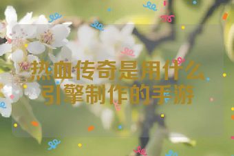 热血传奇是用什么引擎制作的手游