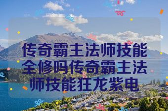 传奇霸主法师技能全修吗传奇霸主法师技能狂龙紫电
