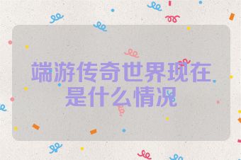 端游传奇世界现在是什么情况