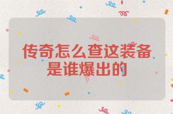 传奇怎么查这装备是谁爆出的