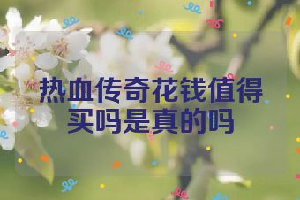 热血传奇花钱值得买吗是真的吗