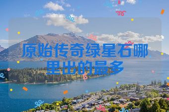 原始传奇绿星石哪里出的最多
