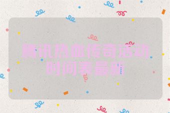 腾讯热血传奇活动时间表最新