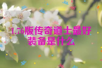 1.76版传奇道士最好装备是什么