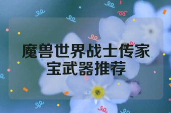 魔兽世界战士传家宝武器推荐